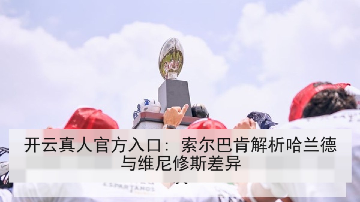 开云真人官方入口: 索尔巴肯解析哈兰德与维尼修斯差异