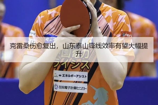 克雷桑伤愈复出，山东泰山锋线效率有望大幅提升