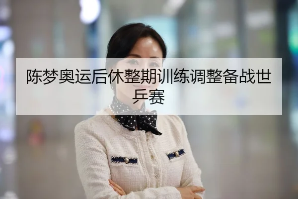 陈梦奥运后休整期训练调整备战世乒赛