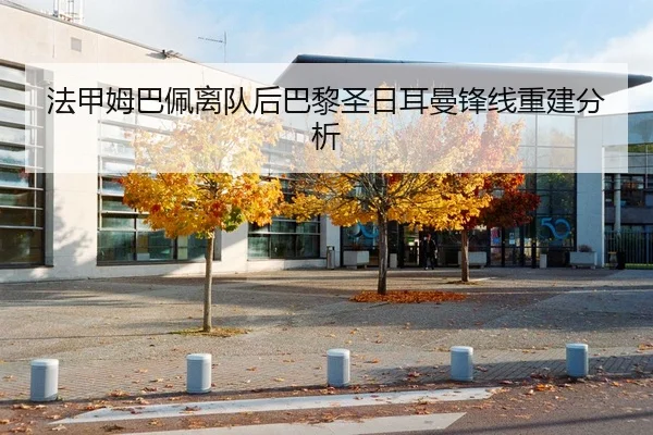 法甲姆巴佩离队后巴黎圣日耳曼锋线重建分析