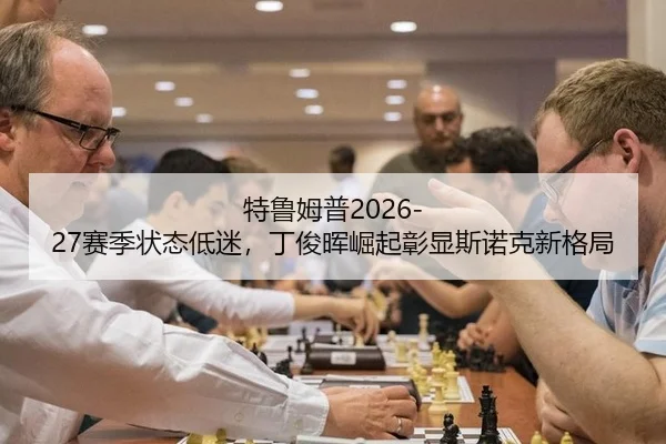 特鲁姆普2026-27赛季状态低迷，丁俊晖崛起彰显斯诺克新格局