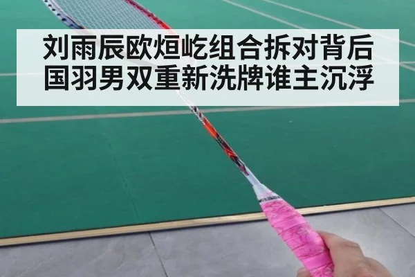 刘雨辰欧烜屹组合拆对背后国羽男双重新洗牌谁主沉浮