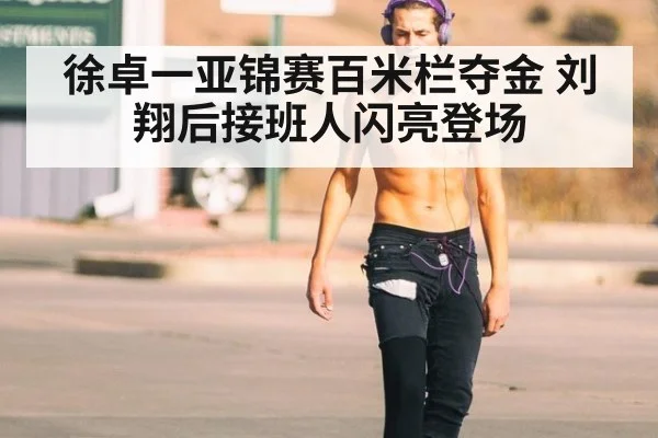 徐卓一亚锦赛百米栏夺金 刘翔后接班人闪亮登场